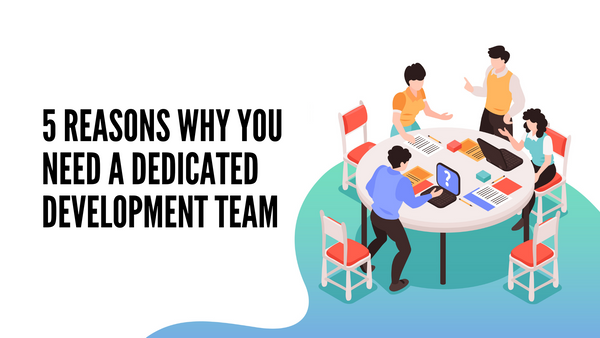 5 Reasons Why You Need A Dedicated Development Team