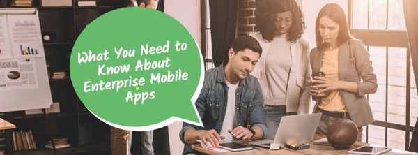 What You Need to Know About Enterprise Mobile Apps